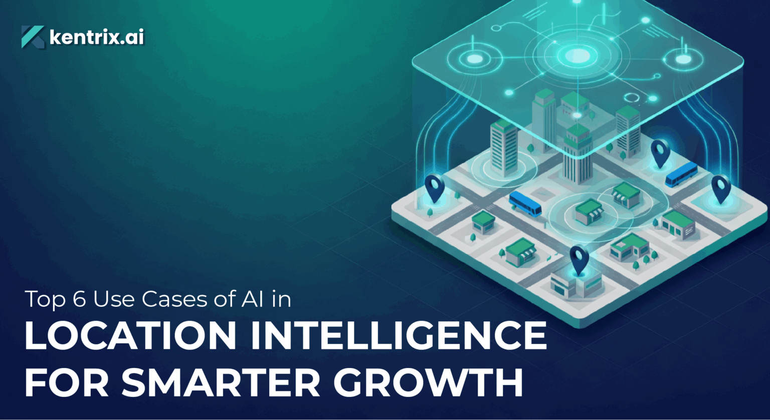 Top 6 Use Cases of AI in Location Intelligence - Kentrix AI